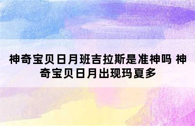 神奇宝贝日月班吉拉斯是准神吗 神奇宝贝日月出现玛夏多